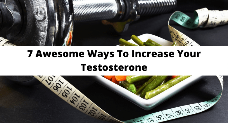 7 Awesome Ways To Increase Your Testosterone