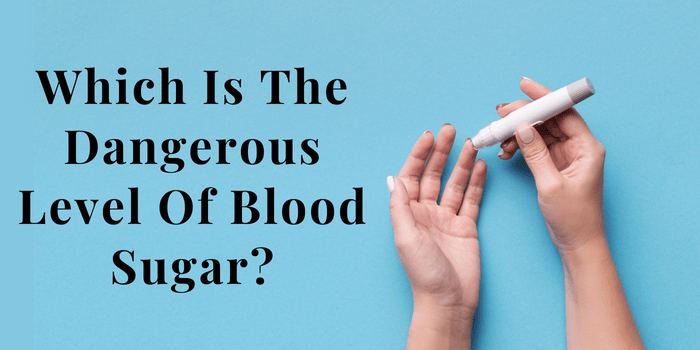 Which is the dangerous level of blood sugar